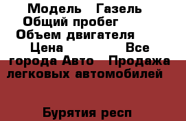  › Модель ­ Газель › Общий пробег ­ 150 › Объем двигателя ­ 3 › Цена ­ 200 000 - Все города Авто » Продажа легковых автомобилей   . Бурятия респ.